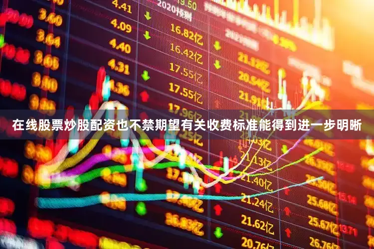 在线股票炒股配资也不禁期望有关收费标准能得到进一步明晰