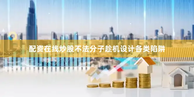配资在线炒股不法分子趁机设计各类陷阱