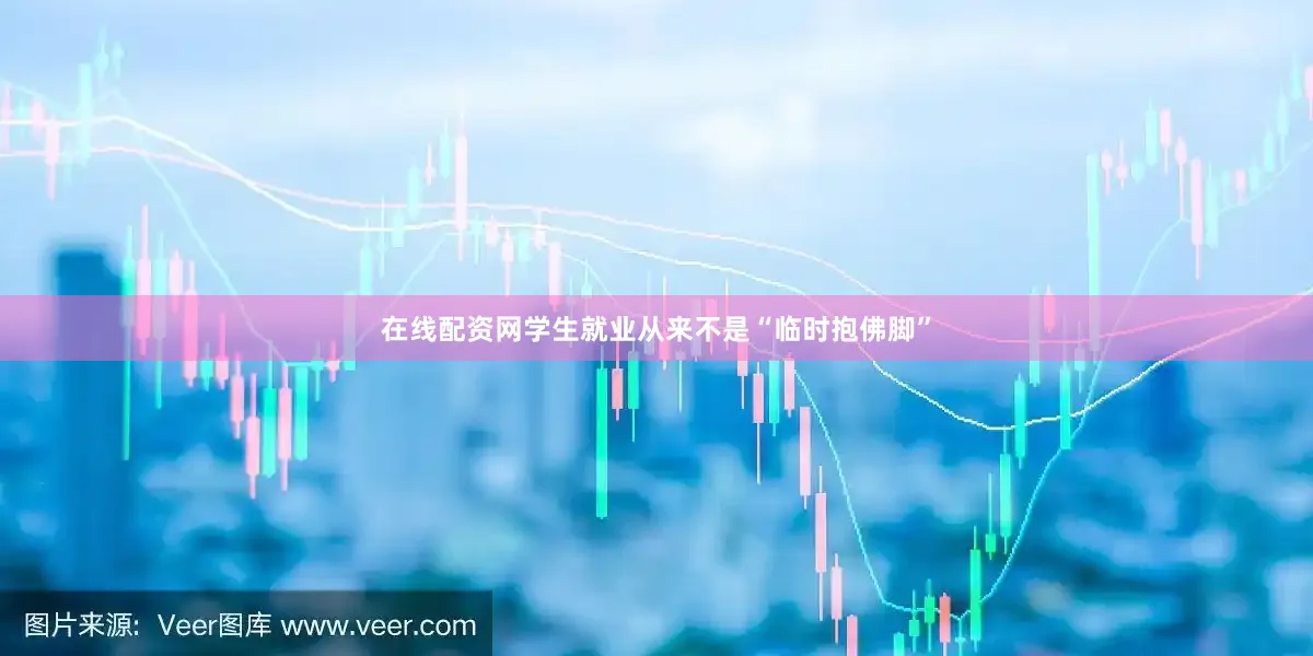在线配资网学生就业从来不是“临时抱佛脚”