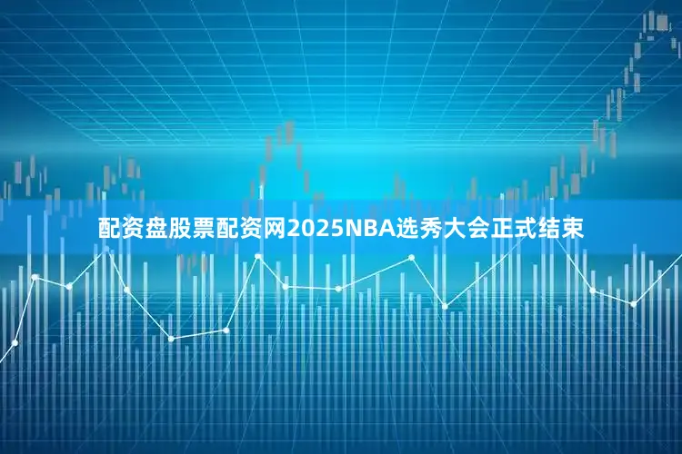 配资盘股票配资网2025NBA选秀大会正式结束
