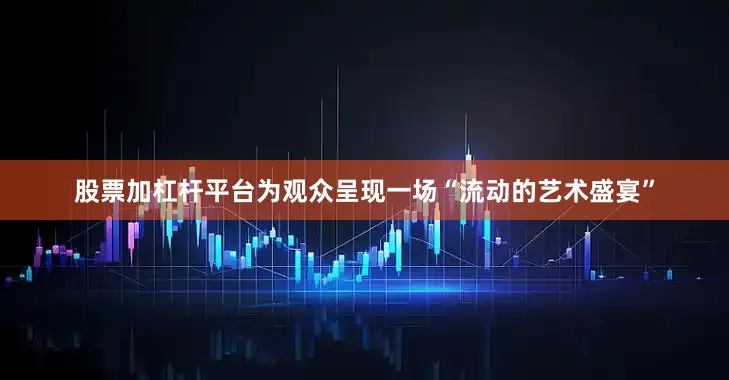 股票加杠杆平台为观众呈现一场“流动的艺术盛宴”