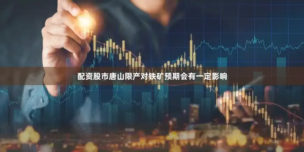 配资股市唐山限产对铁矿预期会有一定影响
