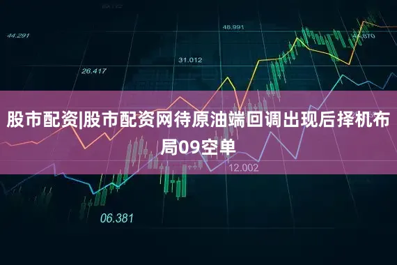 股市配资|股市配资网待原油端回调出现后择机布局09空单
