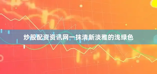 炒股配资资讯网一抹清新淡雅的浅绿色