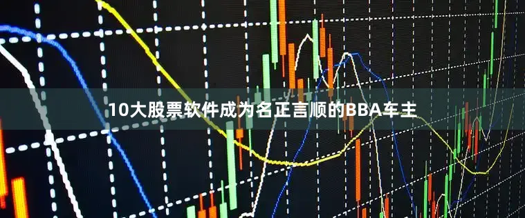 10大股票软件成为名正言顺的BBA车主