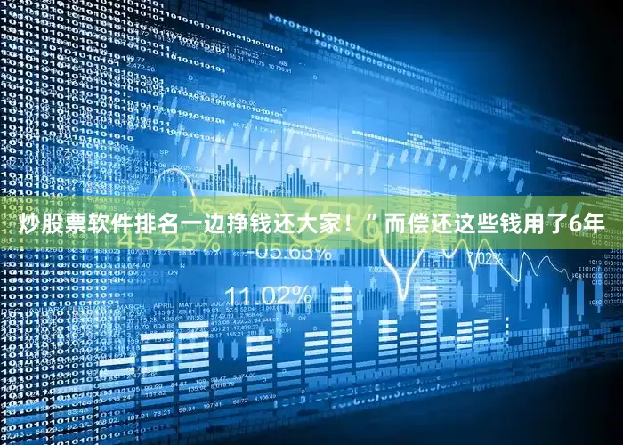 炒股票软件排名一边挣钱还大家！”而偿还这些钱用了6年