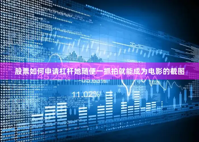 股票如何申请杠杆她随便一抓拍就能成为电影的截图