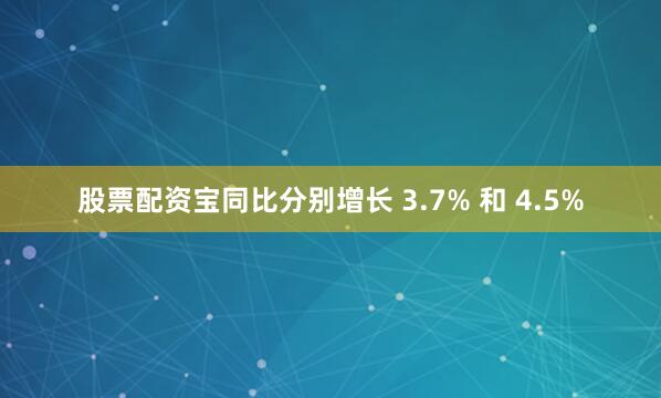 股票配资宝同比分别增长 3.7% 和 4.5%
