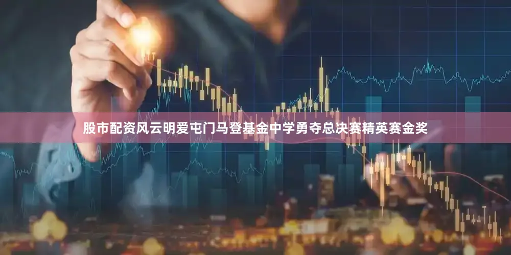 股市配资风云明爱屯门马登基金中学勇夺总决赛精英赛金奖