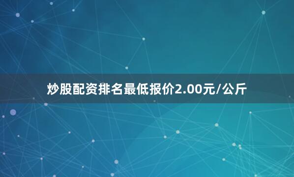 炒股配资排名最低报价2.00元/公斤