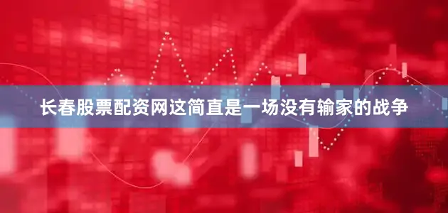 长春股票配资网这简直是一场没有输家的战争