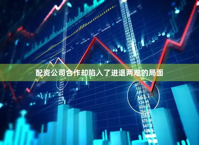 配资公司合作却陷入了进退两难的局面