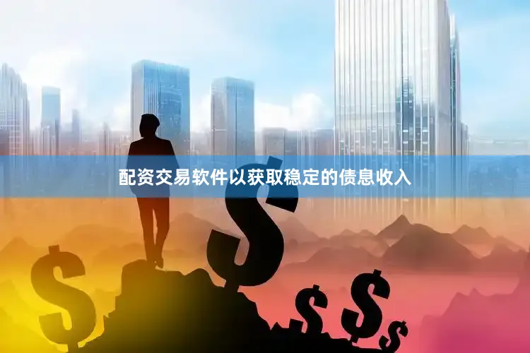 配资交易软件以获取稳定的债息收入