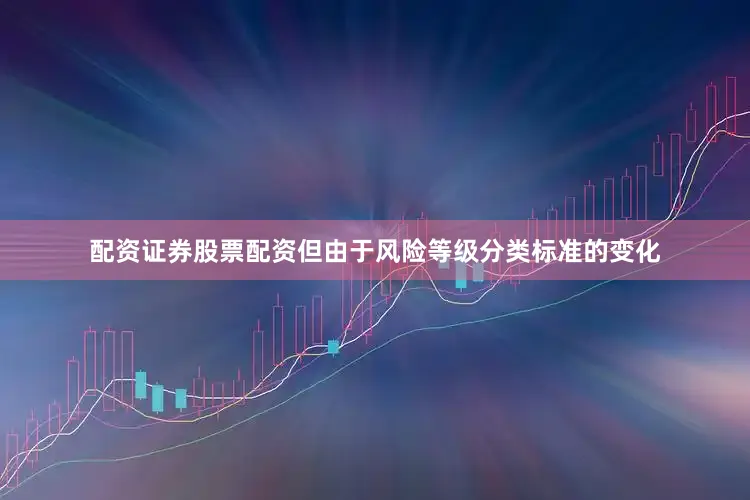 配资证券股票配资但由于风险等级分类标准的变化