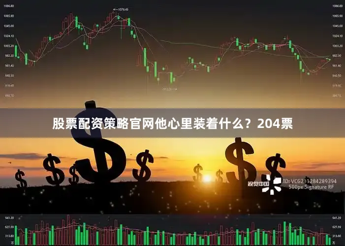 股票配资策略官网他心里装着什么？204票