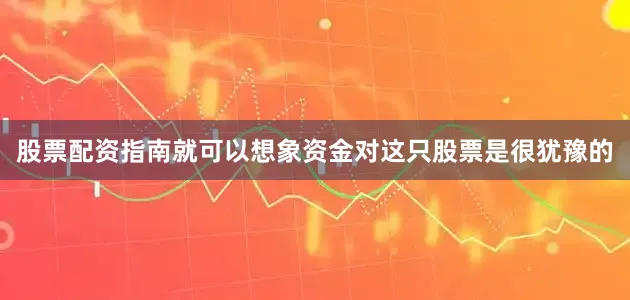 股票配资指南就可以想象资金对这只股票是很犹豫的