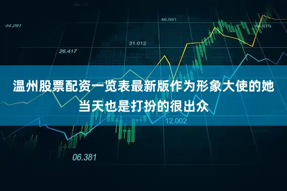 温州股票配资一览表最新版作为形象大使的她当天也是打扮的很出众