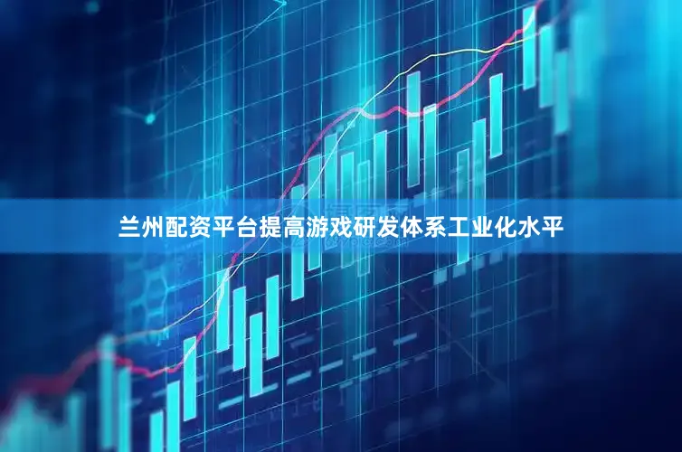 兰州配资平台提高游戏研发体系工业化水平