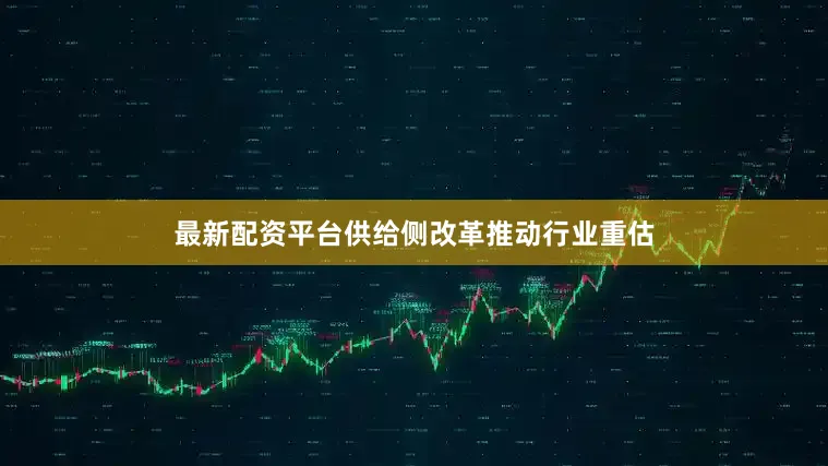 最新配资平台供给侧改革推动行业重估