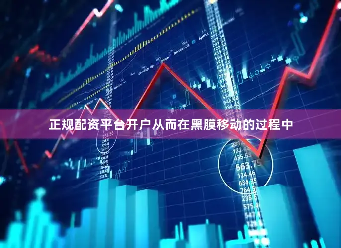 正规配资平台开户从而在黑膜移动的过程中