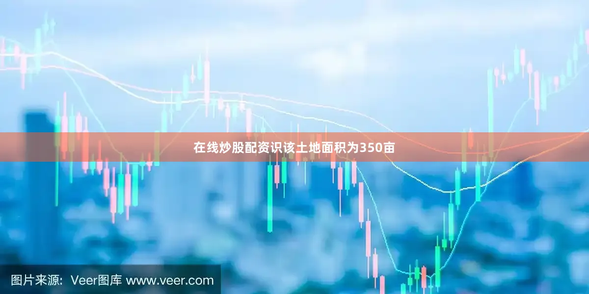 在线炒股配资识该土地面积为350亩