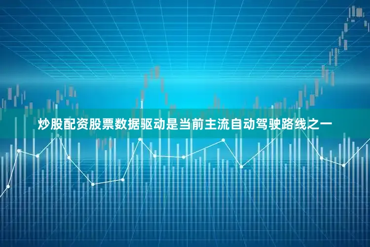 炒股配资股票数据驱动是当前主流自动驾驶路线之一