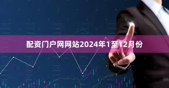 配资门户网网站　　2024年1至12月份