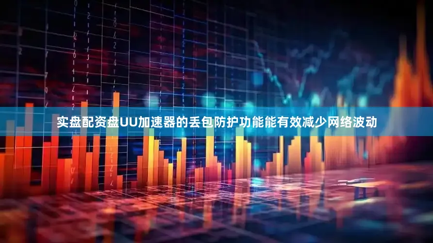 实盘配资盘UU加速器的丢包防护功能能有效减少网络波动