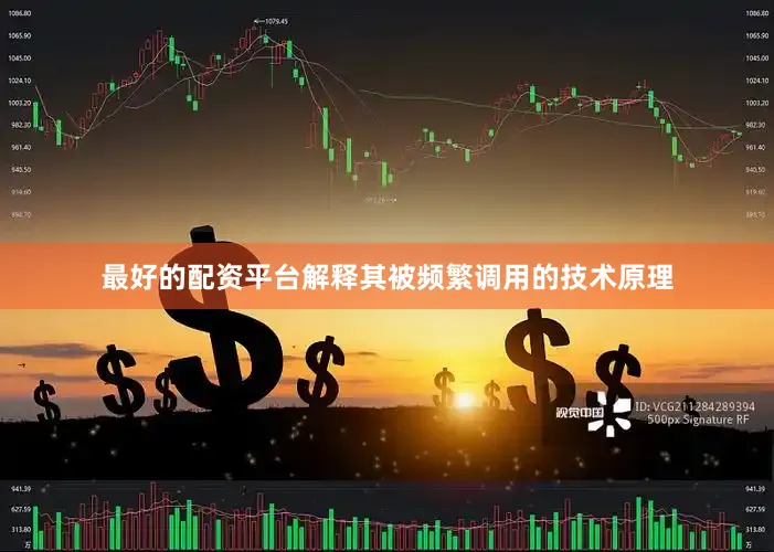最好的配资平台解释其被频繁调用的技术原理