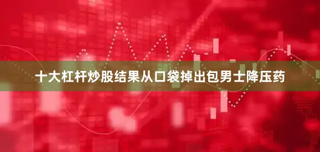 十大杠杆炒股结果从口袋掉出包男士降压药