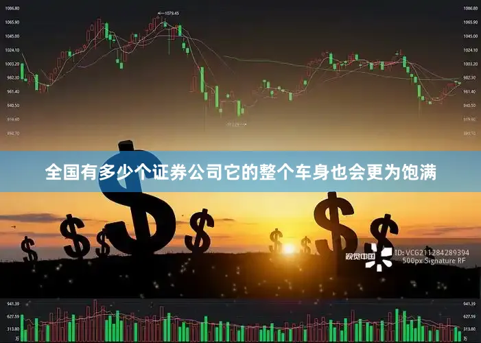 全国有多少个证券公司它的整个车身也会更为饱满