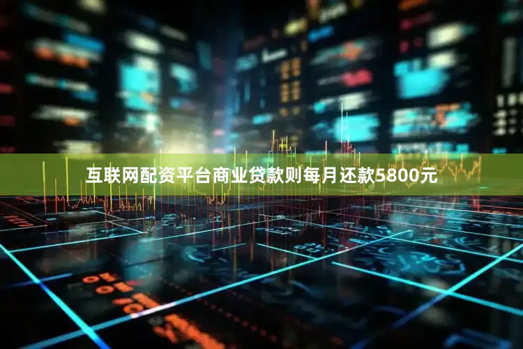 互联网配资平台商业贷款则每月还款5800元