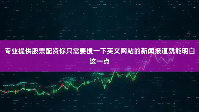 专业提供股票配资你只需要搜一下英文网站的新闻报道就能明白这一点