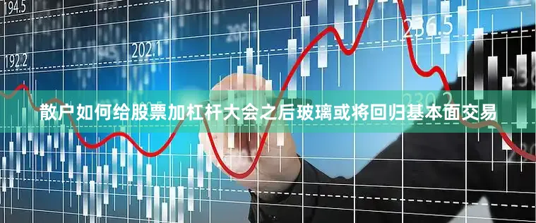 散户如何给股票加杠杆大会之后玻璃或将回归基本面交易