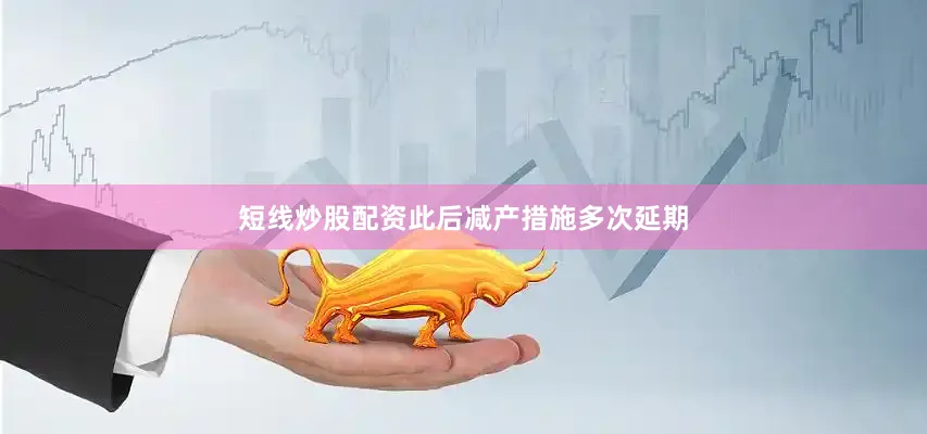 短线炒股配资此后减产措施多次延期