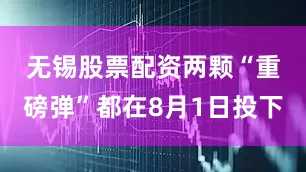 无锡股票配资　　两颗“重磅弹”都在8月1日投下