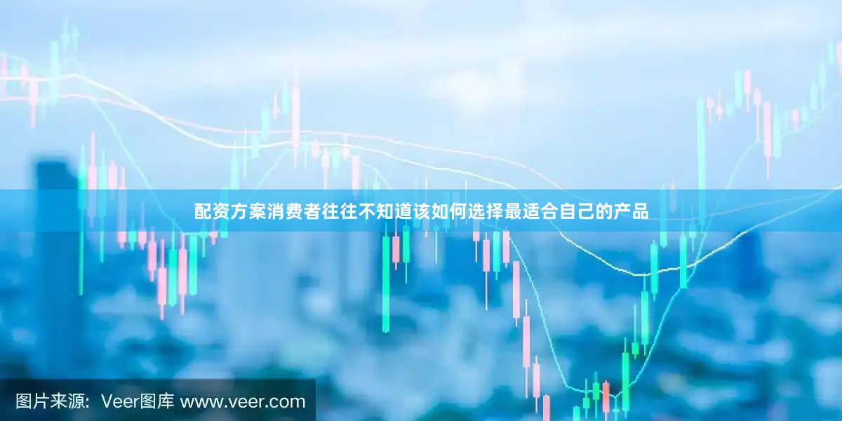配资方案消费者往往不知道该如何选择最适合自己的产品