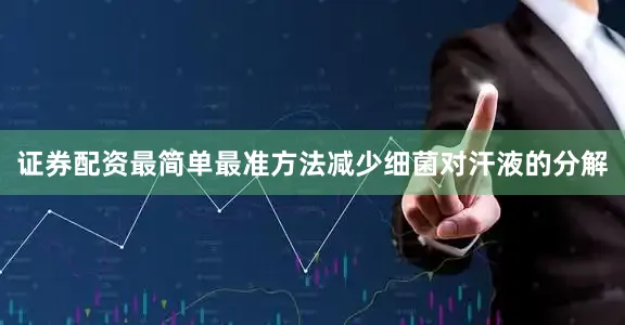 证券配资最简单最准方法减少细菌对汗液的分解
