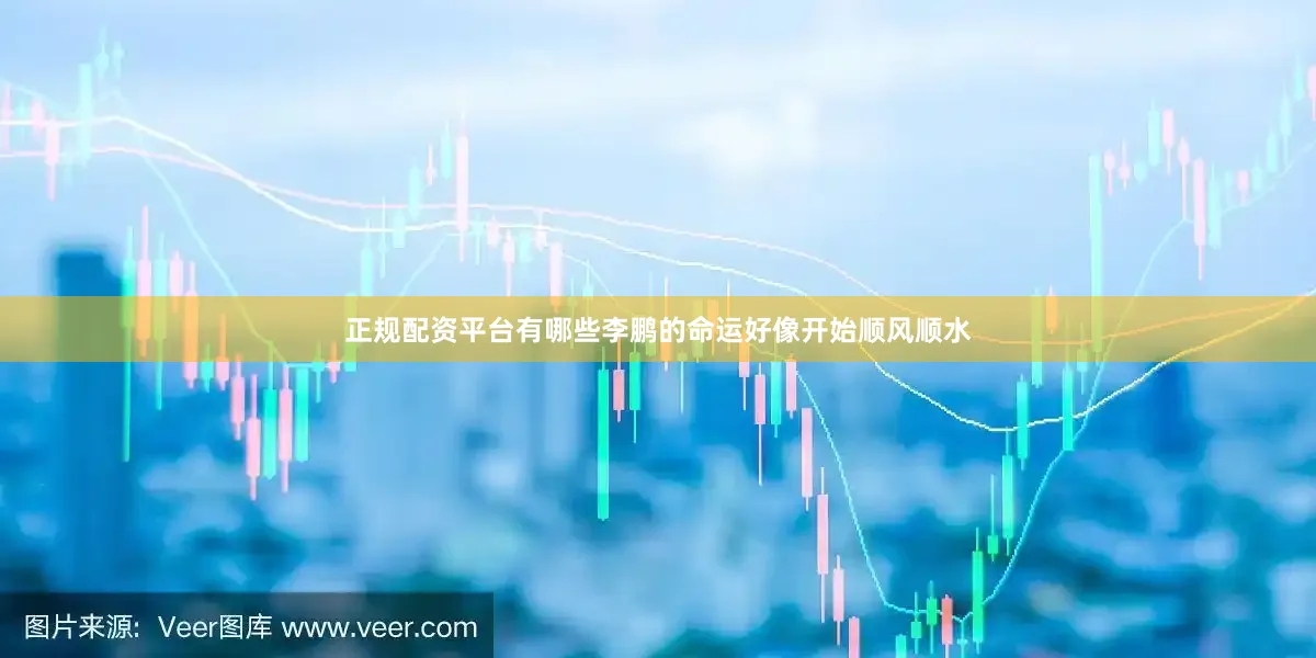 正规配资平台有哪些李鹏的命运好像开始顺风顺水