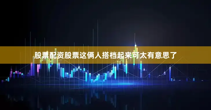 股票配资股票这俩人搭档起来可太有意思了