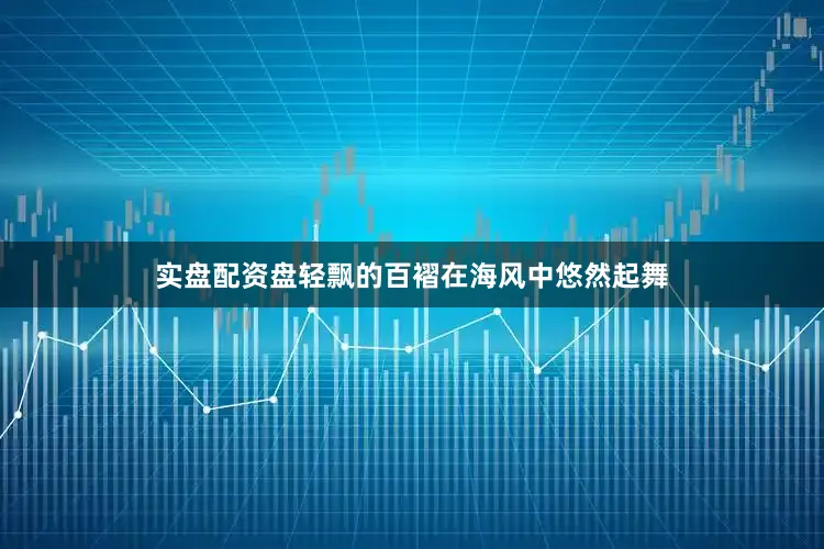 实盘配资盘轻飘的百褶在海风中悠然起舞