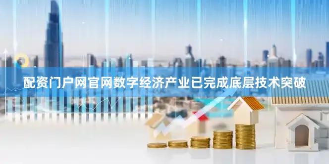 配资门户网官网数字经济产业已完成底层技术突破
