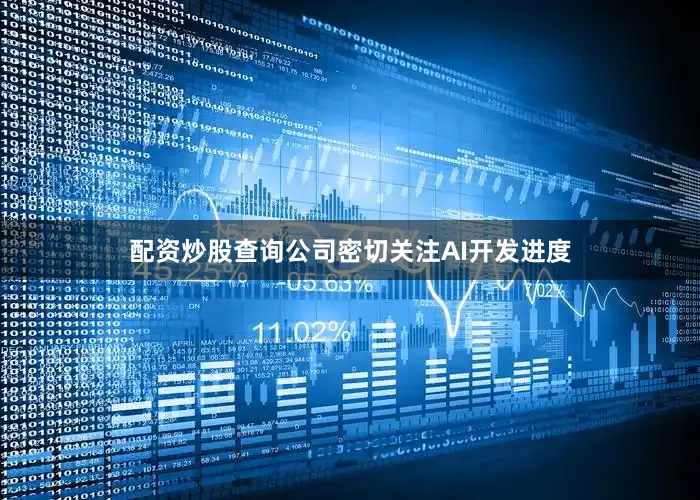 配资炒股查询公司密切关注AI开发进度