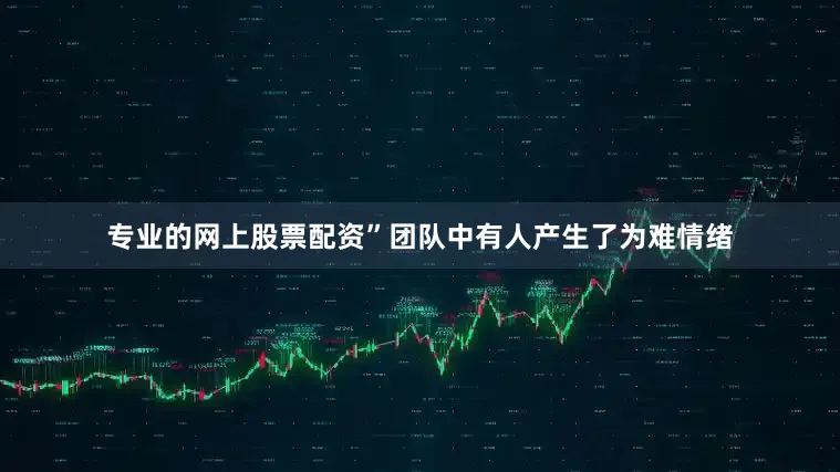 专业的网上股票配资”团队中有人产生了为难情绪