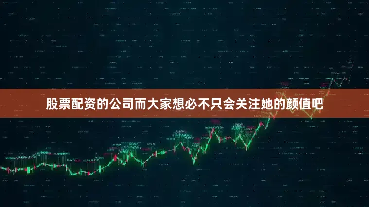 股票配资的公司而大家想必不只会关注她的颜值吧