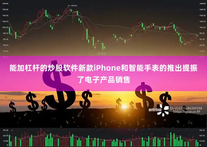 能加杠杆的炒股软件新款iPhone和智能手表的推出提振了电子产品销售