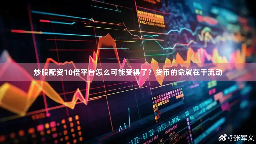 炒股配资10倍平台怎么可能受得了?货币的命就在于流动