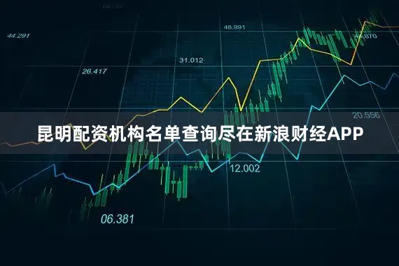 昆明配资机构名单查询尽在新浪财经APP