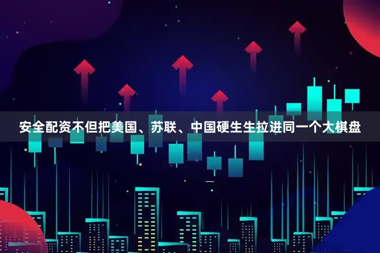 安全配资不但把美国、苏联、中国硬生生拉进同一个大棋盘